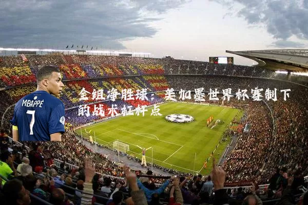 全组净胜球：美加墨世界杯赛制下的战术杠杆点