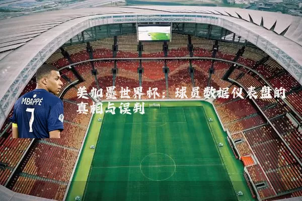 美加墨世界杯：球员数据仪表盘的真相与误判