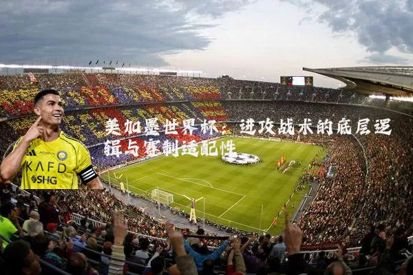 美加墨世界杯：进攻战术的底层逻辑与赛制适配性