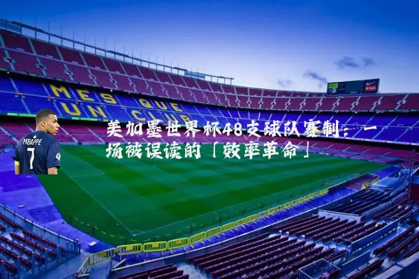 美加墨世界杯48支球队赛制：一场被误读的「效率革命」