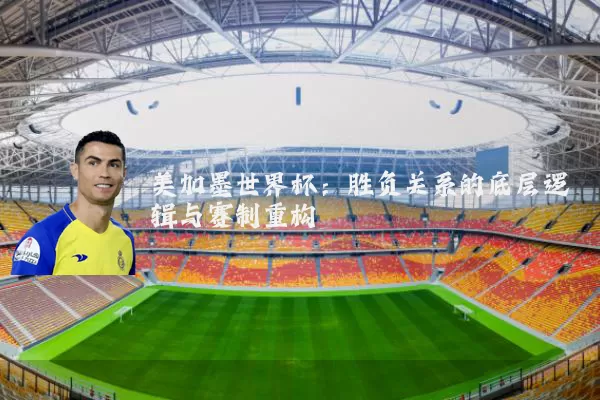 美加墨世界杯：胜负关系的底层逻辑与赛制重构