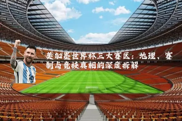 美加墨世界杯三大赛区：地理、赛制与竞技真相的深度拆解