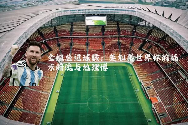 全组总进球数:美加墨世界杯的战术暗流与地理博弈