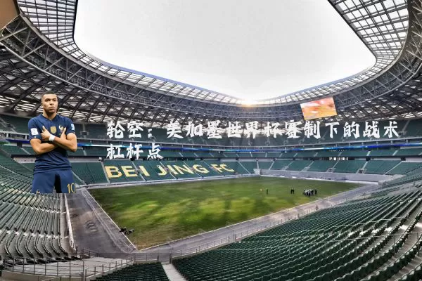 轮空:美加墨世界杯赛制下的战术杠杆点