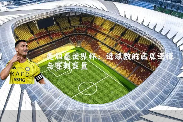 美加墨世界杯：进球数的底层逻辑与赛制变量