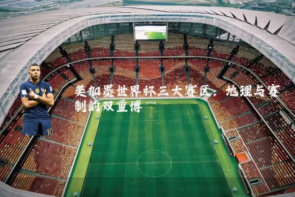 美加墨世界杯三大赛区:地理与赛制的双重博弈