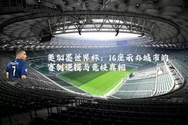 美加墨世界杯：16座承办城市的赛制逻辑与竞技真相