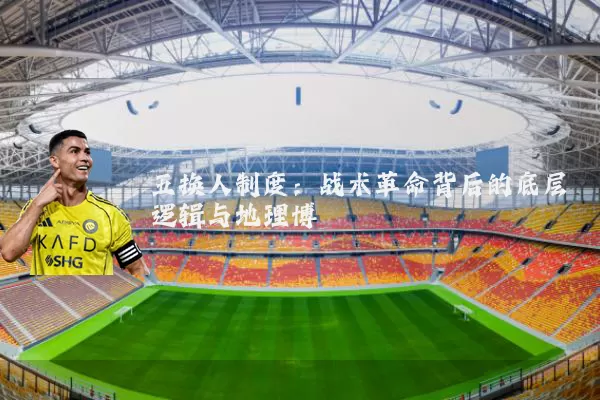 五换人制度:战术革命背后的底层逻辑与地理博弈