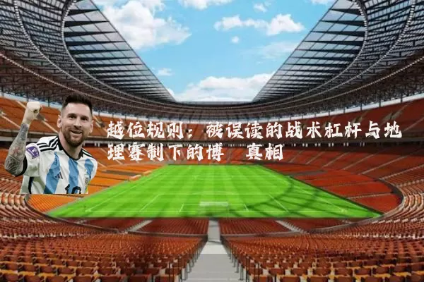 越位规则:被误读的战术杠杆与地理赛制下的博弈真相