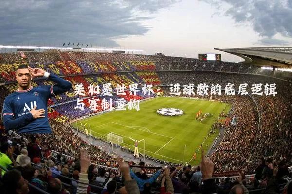 美加墨世界杯：进球数的底层逻辑与赛制重构
