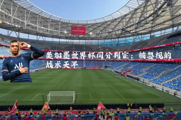 美加墨世界杯同分判定：被忽视的战术天平